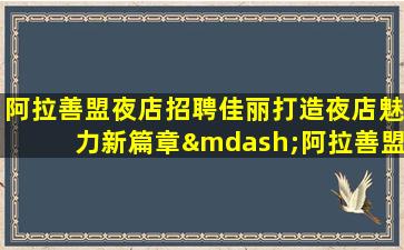 阿拉善盟夜店招聘佳丽打造夜店魅力新篇章—阿拉善盟高端ktv招聘信息不管挣多少不工资
